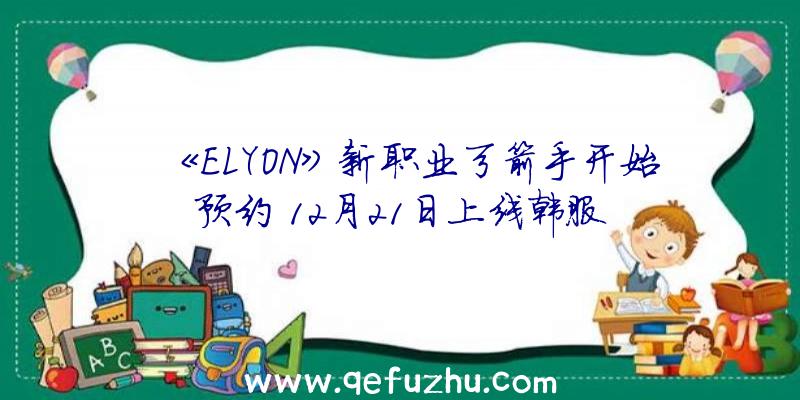 《ELYON》新职业弓箭手开始预约